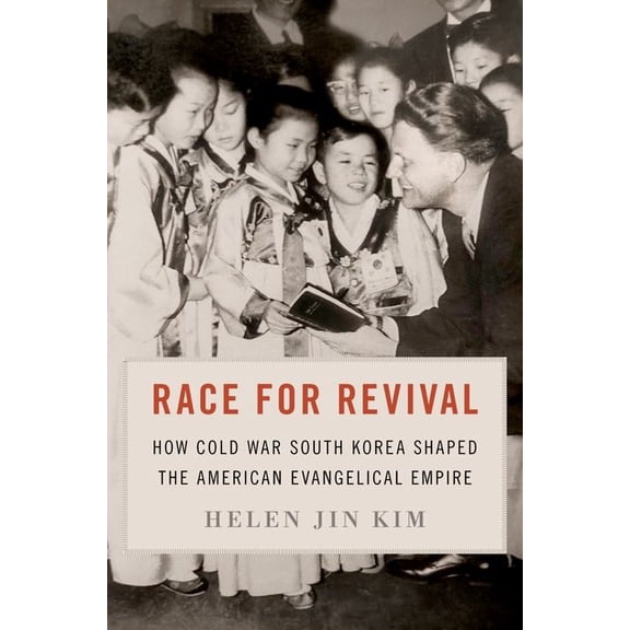 Race for Revival: How Cold War South Korea Shaped the American Evangelical Empire, (Paperback)