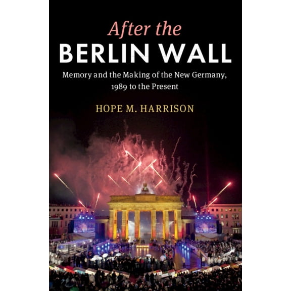 After the Berlin Wall: Memory and the Making of the New Germany, 1989 to the Present, (Paperback)