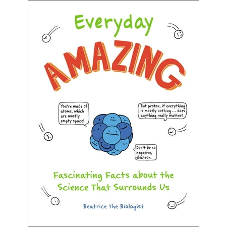 Everyday Amazing : Fascinating Facts about the Science That Surrounds (Best Amazing Facts Ever)