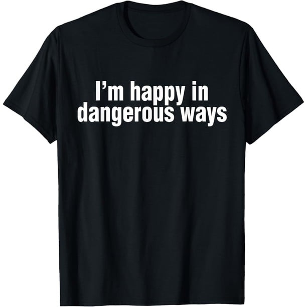 Funny Quote I'm Happy in Dangerous Ways Camiseta