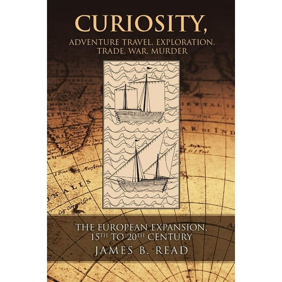 Curiosity, Adventure Travel, Exploration, Trade, War, Murder: The European Expansion, 15th to 20th Century, (Paperback)