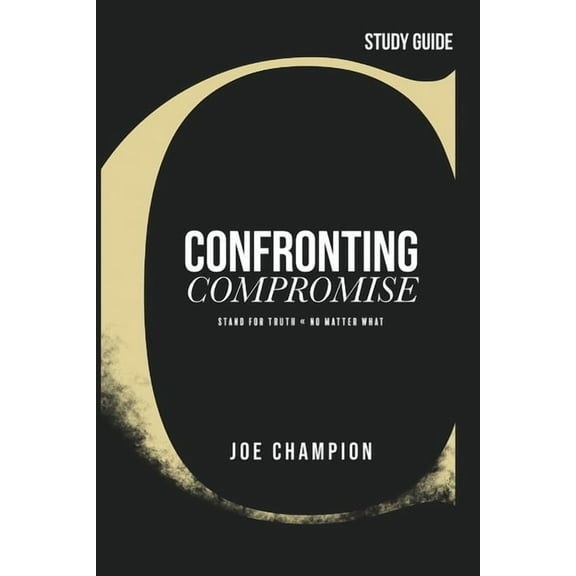 Confronting Compromise - Study Guide: Stand for Truth - No Matter What (Paperback)