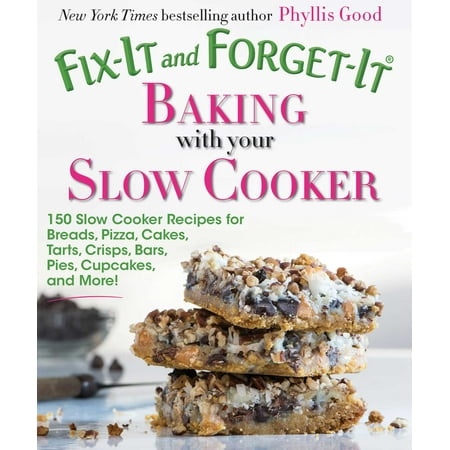 Fix-It and Forget-It Baking with Your Slow Cooker : 150 Slow Cooker Recipes for Breads, Pizza, Cakes, Tarts, Crisps, Bars, Pies, Cupcakes, and