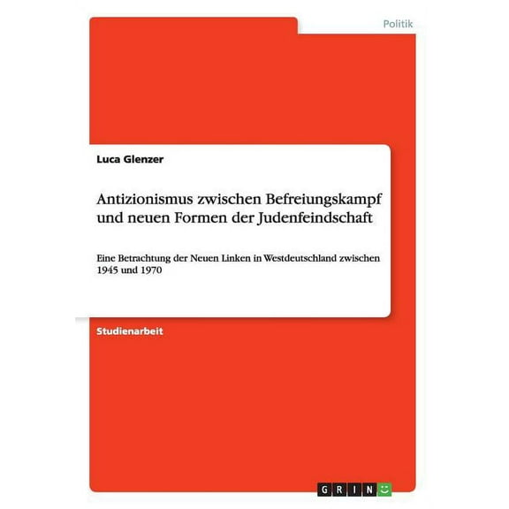Antizionismus zwischen Befreiungskampf und neuen Formen der Judenfeindschaft : Eine Betrachtung der Neuen Linken in Westdeutschland zwischen 1945 und 1970 (Paperback)