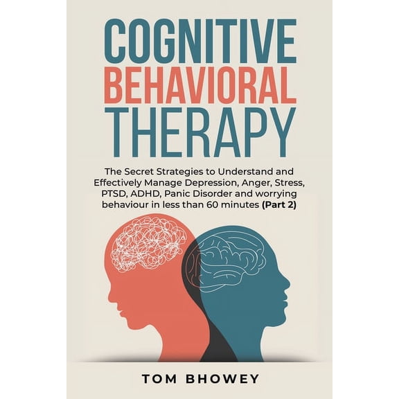 Cognitive Behavioral Therapy: The Secret Strategies to Understand and Effectively Manage Depression, Anger, Stress, PTSD