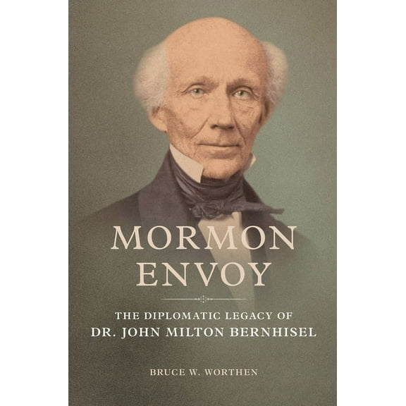 Mormon Envoy: The Diplomatic Legacy of Dr. John Milton Bernhisel, (Paperback)