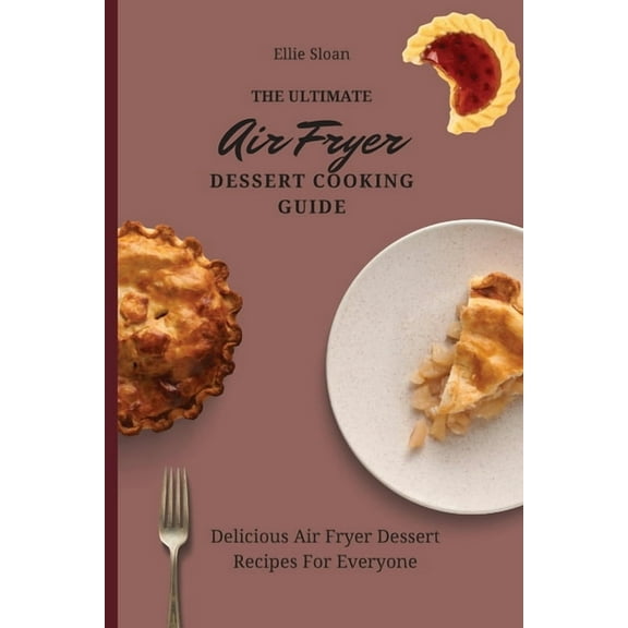 The Ultimate Air Fryer Dessert Cooking Guide: Delicious Air Fryer Dessert Recipes For Everyone, (Paperback)