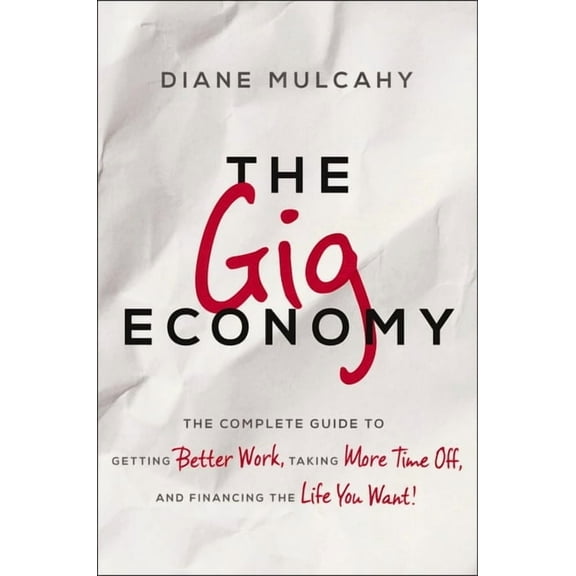 The Gig Economy: The Complete Guide to Getting Better Work, Taking More Time Off, and Financing the Life You Want, (Paperback)
