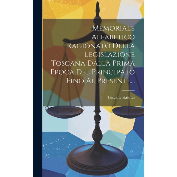 Memoriale Alfabetico Ragionato Della Legislazione Toscana Dalla Prima Epoca Del Principato Fino Al Presente... (Hardcover)