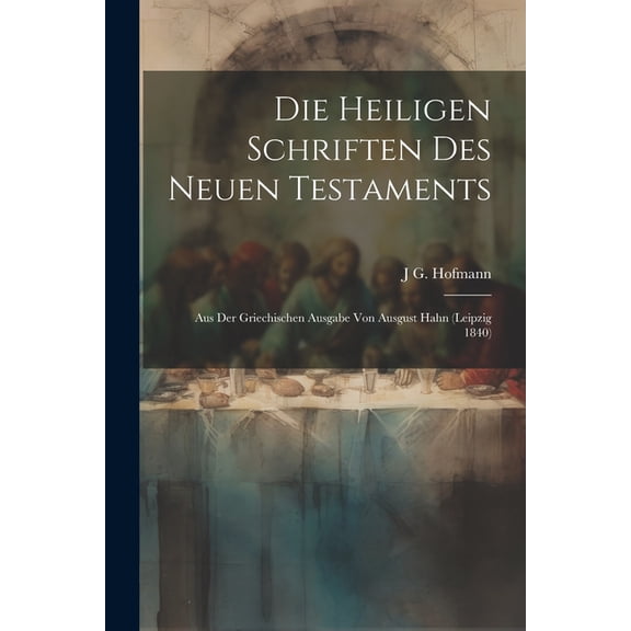 Die heiligen Schriften des Neuen Testaments : Aus der griechischen Ausgabe von Ausgust Hahn (Leipzig 1840) (Paperback)