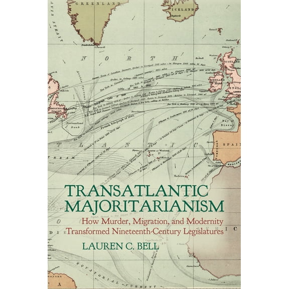Clemson University Press W/ Lup Transatlantic Majoritarianism: How Murder, Migration, and Modernity Transformed Nineteenth Century Legislatures, (Hardcover)