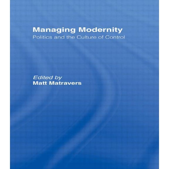 Managing Modernity: Politics and the Culture of Control, (Paperback)