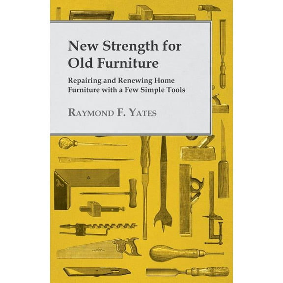 New Strength for Old Furniture - Repairing and Renewing Home Furniture with a Few Simple Tools, (Paperback)