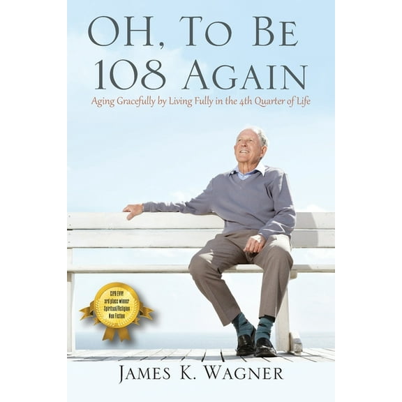 OH, To Be 108 Again: Aging Gracefully by Living Fully in the 4th Quarter of Life, (Paperback)