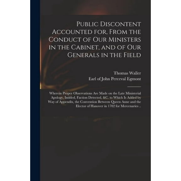 Public Discontent Accounted for, From the Conduct of Our Ministers in the Cabinet, and of Our Generals in the Field : Wherein Proper Observations Are Made on the Late Ministerial Apology, Intitled, Faction Detected, &c. to Which is Added by Way Of... (Paperback)