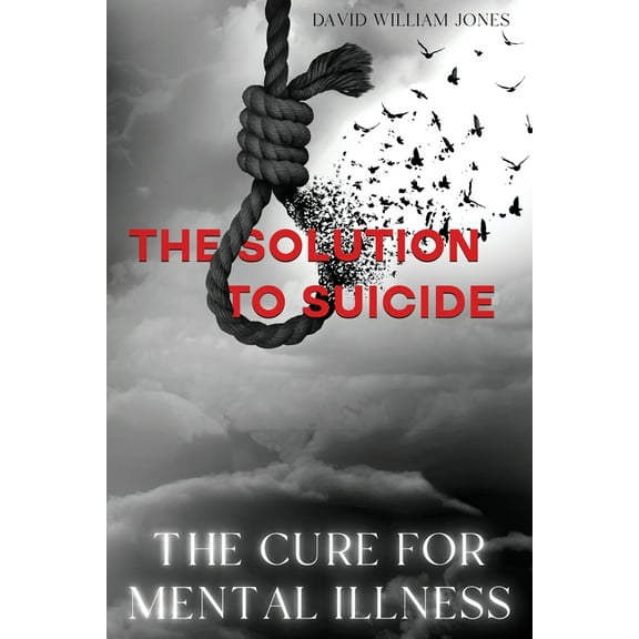 The Cure for Mental Illness: The Solution to Suicide, (Paperback)