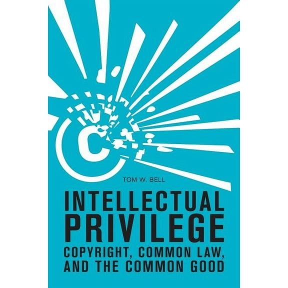 Intellectual Privilege: Copyright, Common Law, and the Common Good (Paperback)