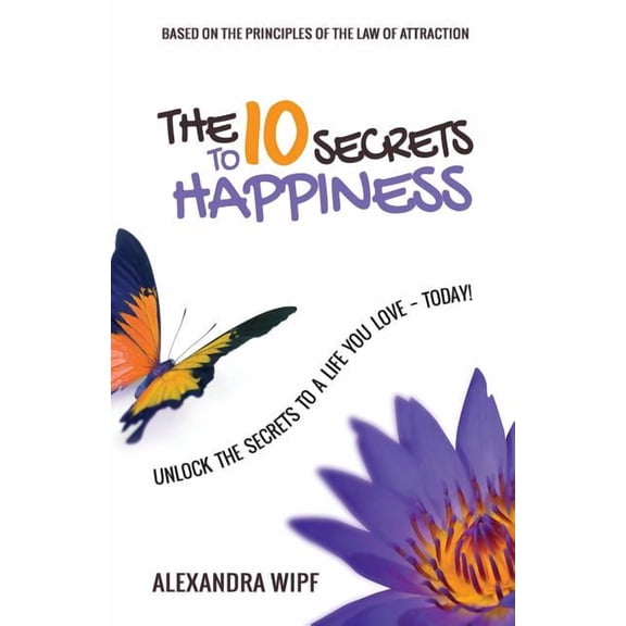 The 10 Secrets to Happiness: Unlock the Secrets to a Life You Love - Today!, (Paperback)