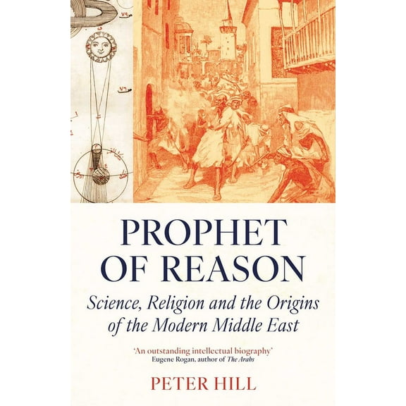 Prophet of Reason: Science, Religion and the Origins of the Modern Middle East, (Paperback)