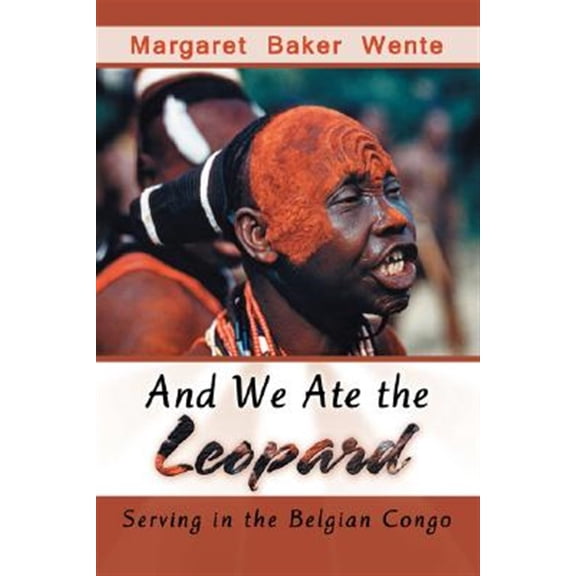 And We Ate the Leopard: Serving in the Belgian Congo (Paperback) by Margaret Baker Wente