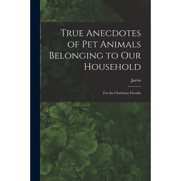 True Anecdotes of Pet Animals Belonging to Our Household [microform] : for the Christmas Fireside (Paperback)