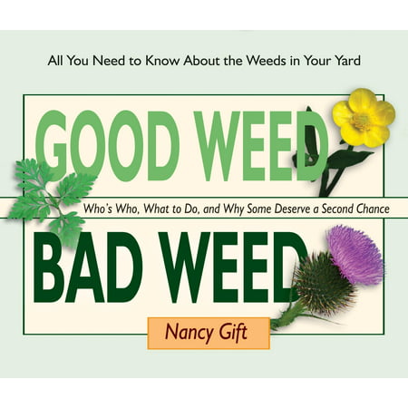 Good Weed Bad Weed: Who's Who, What to Do, and Why Some Deserve a Second Chance (All You Need to Know about the Weeds in Your Yard)
