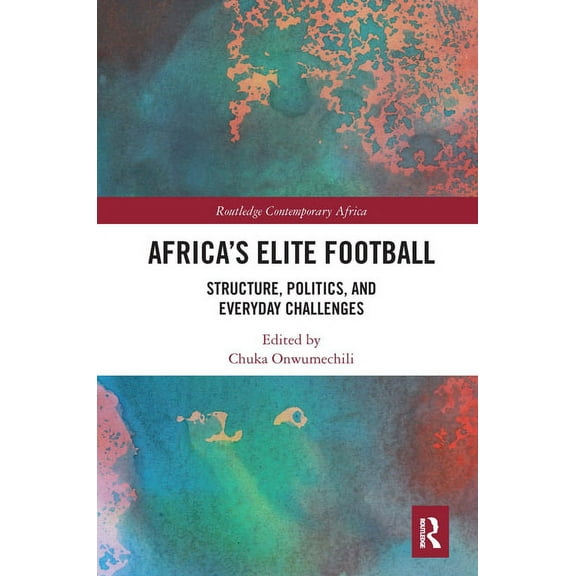 Routledge Contemporary Africa Africa's Elite Football: Structure, Politics, and Everyday Challenges, (Paperback)