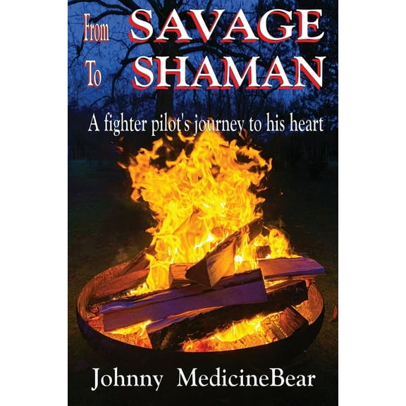 From Savage to Shaman: A Fighter Pilot's Journey to His Heart, (Paperback)