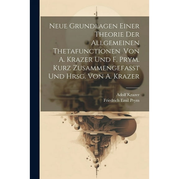 Neue Grundlagen einer Theorie der allgemeinen Thetafunctionen. Von A. Krazer und F. Prym. Kurz zusammengefasst und hrsg. von A. Krazer (Paperback)