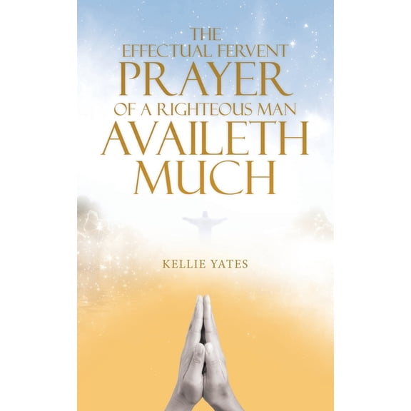 The Effectual Fervent Prayer of a Righteous Man Availeth Much, (Paperback)