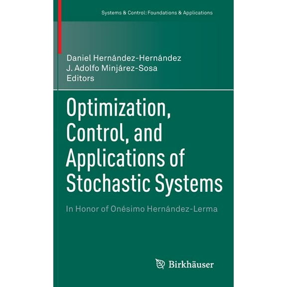 Systems & Control: Foundations & Optimization, Control, and Applications of Stochastic Systems: In Honor of OnÃ©simo HernÃ¡ndez-Lerma, (Hardcover)