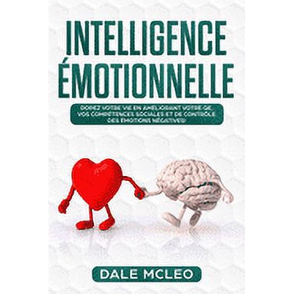Intelligence Émotionnelle: Dopez votre vie en améliorant votre QE, vos Compétences Sociales et de Contrôle des Émotions Négatives! (Paperback)