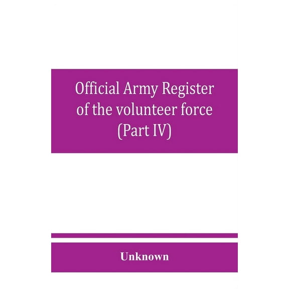 Official army register of the volunteer force of the United States army for the years 1861, '62, '63, '64, '65 (Part IV), (Paperback)