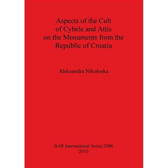 BAR International: Aspects of the Cult of Cybele and Attis on the Monuments from the Republic of Croatia (Paperback)