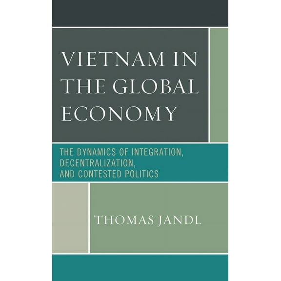 Vietnam in the Global Economy: The Dynamics of Integration, Decentralization, and Contested Politics, (Paperback)
