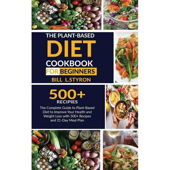 The Plant-Based Diet Cookbook for Beginners : The Complete Guide to Plant-Based Diet to Improve Your Health and Weight Loss with 500  Recipes and 21-Day Meal Plan (Hardcover)