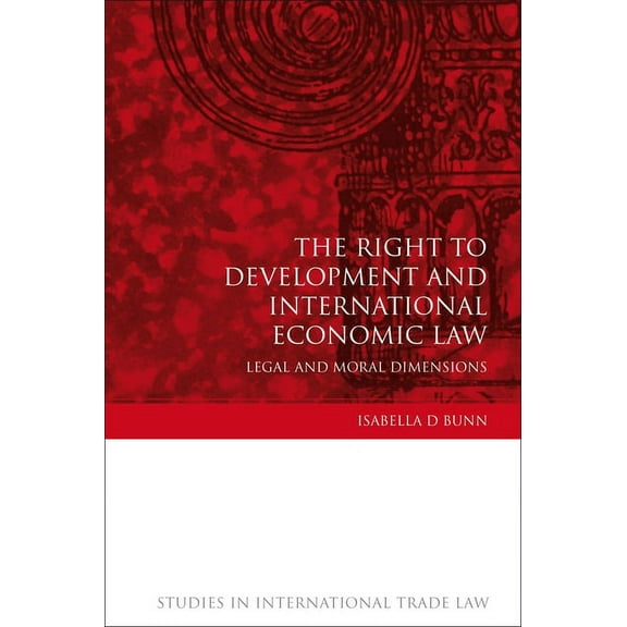 Studies in International Trade and Inves The Right to Development and International Economic Law: Legal and Moral Dimensions, Book 13, (Hardcover)