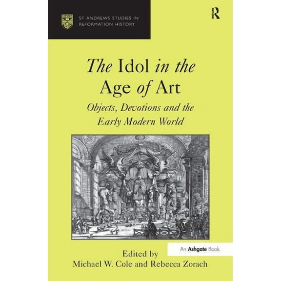 St Andrews Studies in Reformation Histor The Idol in the Age of Art: Objects, Devotions and the Early Modern World, (Hardcover)