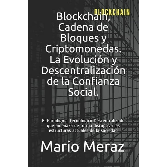 Blockchain, Cadena de Bloques y Criptomonedas. : La Evolución y Descentralización de la Confianza Social. (Series #1) (Paperback)