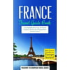France: Travel Guide Book: A Comprehensive Top Ten Travel Guide to France & Unforgettable French Travel