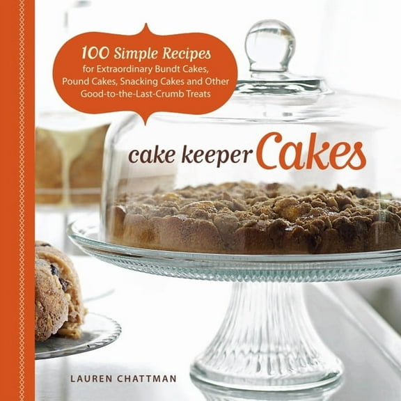 Cake Keeper Cakes : 100 Simple Recipes for Extraordinary Bundt Cakes, Pound Cakes, Snacking Cakes, and Other Good-to-the-Last-Crumb Treats (Paperback)