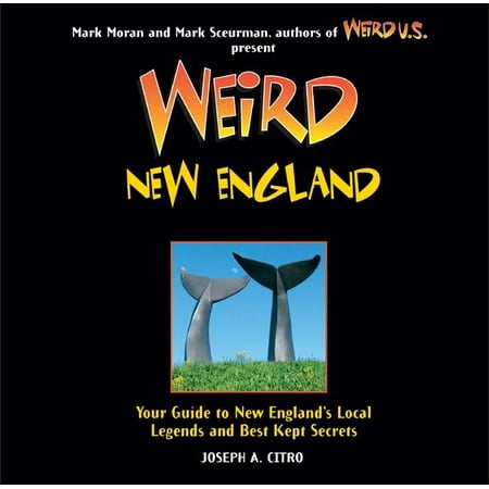 Weird: Weird New England: Your Guide to New England's Local Legends and Best Kept Secrets