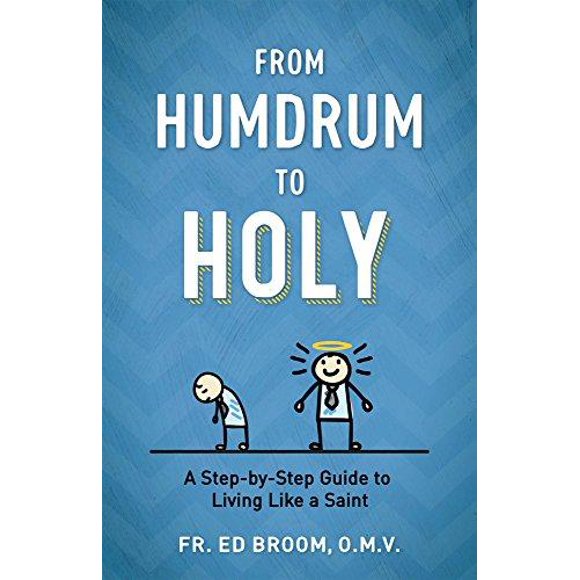 From Humdrum to Holy: A Step-By-Step Guide to Living Like a Saint