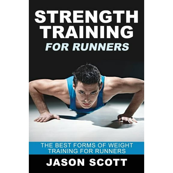 Strength Training for Runners: The Best Forms of Weight Training for Runners (Paperback)