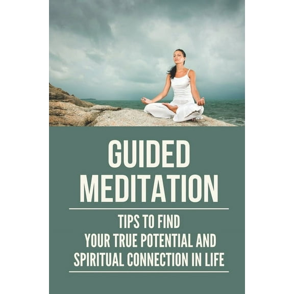 Guided Meditation: Tips To Find Your True Potential And Spiritual Connection In Life: The Arch Yogi (Paperback)