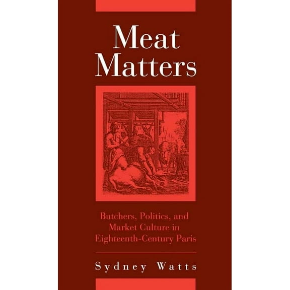 Changing Perspectives on Early Modern Eu Meat Matters: Butchers, Politics, and Market Culture in Eighteenth-Century Paris, Book 4, (Hardcover)