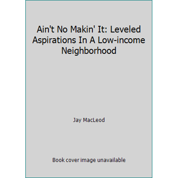 Pre-Owned Ain't No Makin' It: Leveled Aspirations In A Low-income Neighborhood (Paperback) 0813371635 9780813371634