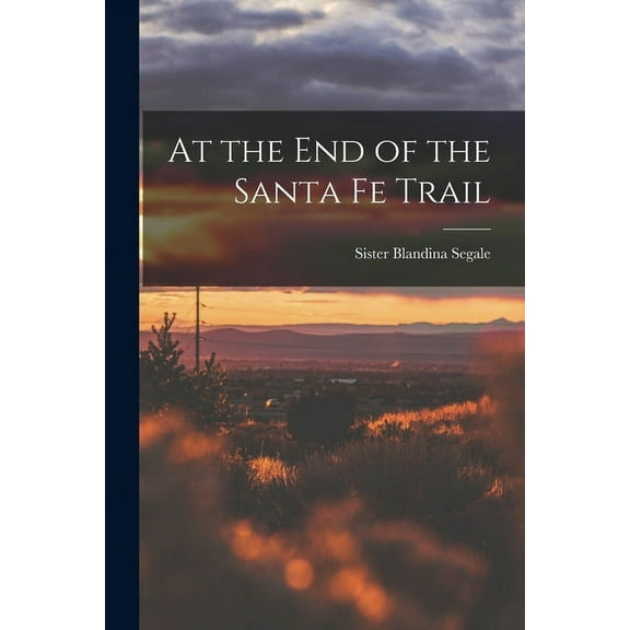 At the End of the Santa Fe Trail, (Paperback)