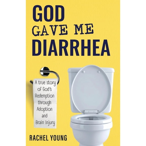 God Gave Me Diarrhea: A true story of God's Redemption through Adoption and Brain Injury, (Paperback)