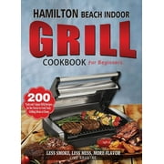 Hamilton Beach Indoor Grill Cookbook for Beginners: 200 Tasty and Unique BBQ Recipes for the Novice to Cook Tasty Grilling Meals at Home (Less Smoke, Less Mess, More Flavor) (Hardcover)